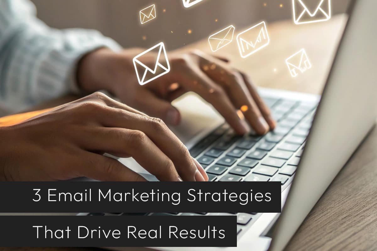 3 Email Marketing Strategies That Drive Real Results